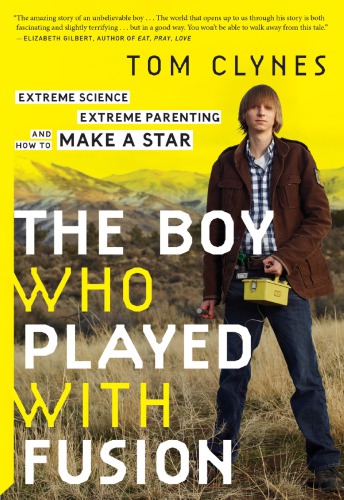 The Boy Who Played With Fusion Extreme Science Extreme Parenting And How To Make A Star Clynes