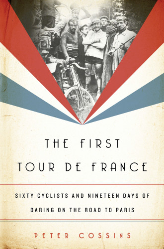 The First Tour De France Sixty Cyclists And Nineteen Days Of Daring On The Road To Paris Peter Cossins