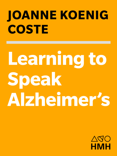 Learning To Speak Alzheimers A Groundbreaking Approach For Everyone Dealing With The Disease Joanne Koenig Coste