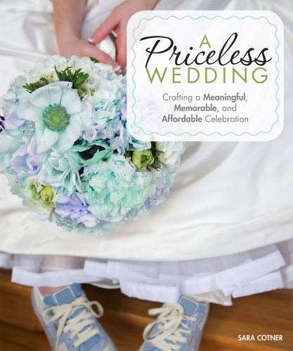 A Priceless Wedding Crafting A Meaningful Memorable And Affordable Celebration First Sara Cotner