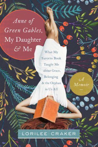 Anne Of Green Gables My Daughter And Me What My Favorite Book Taught Me About Grace Belonging And The Orphan In Us All Craker