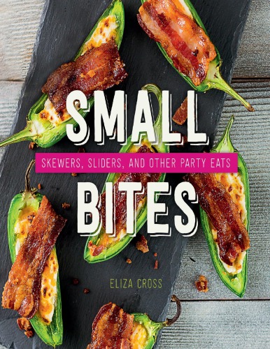 Small Bites Skewers Sliders And Other Party Eats 2nd Edition Eliza Cross