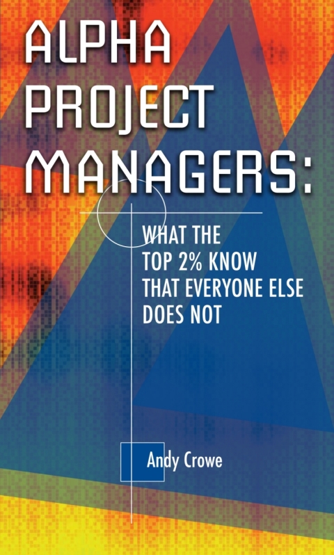 Alpha Project Managers What The Top 2 Know That Everyone Else Does Not What The Top 2 Per Cent Know That Everyone Else Does Not 2nd Edition Crowe