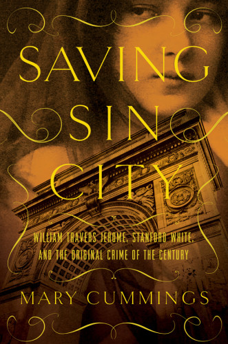 Saving Sin City William Travers Jerome Stanford White And The Original Crime Of The Century First Pegasus Books Hardcover Edition Cummings