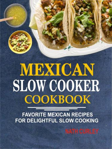 Mexican Slow Cooker Cookbook Favorite Mexican Recipes For Delightful Slow Cooking Nath Curley