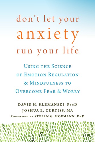 Dont Let Your Anxiety Run Your Life Using The Science Of Emotion Regulation And Mindfulness To Overcome Fear And Worry 1st Edition David H Klemanski