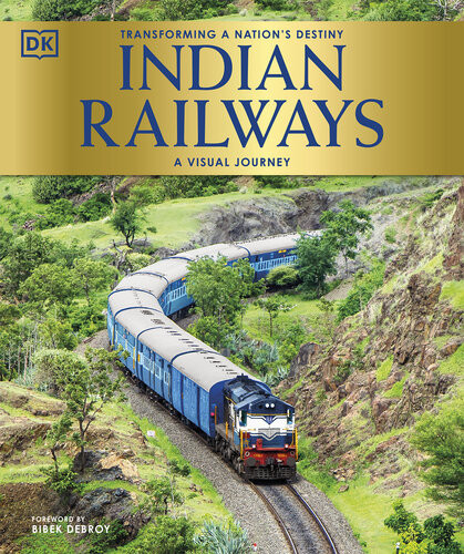 Indian Railways Transforming A Nations Destiny A Visual Journey Dk Bibek Debroy Foreword