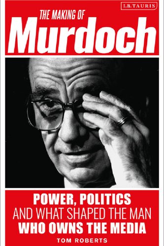 The Making Of Murdoch Power Politics And What Shaped The Man Who Owns The Media Tom Roberts