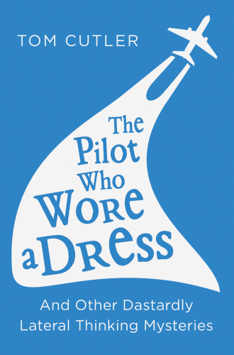 The Pilot Who Wore A Dress And Other Dastardly Lateral Thinking Mysteries Tom Cutler