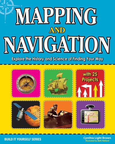 Mapping And Navigation Explore The History And Science Of Finding Your Way With 20 Projects Cynthia Light Brown