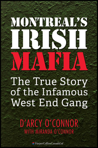 Montreals Irish Mafia The True Story Of The Infamous West End Gang Darcy Oconnormiranda Oconnor