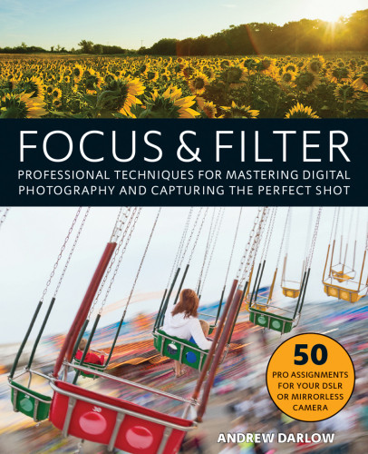 Focus And Filter Professional Techniques For Mastering Digital Photography And Capturing The Perfect Shot Darlow
