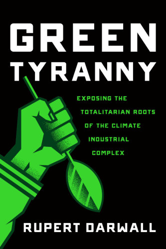 Green Tyranny Exposing The Totalitarian Roots Of The Climate Industrial Complex Darwall