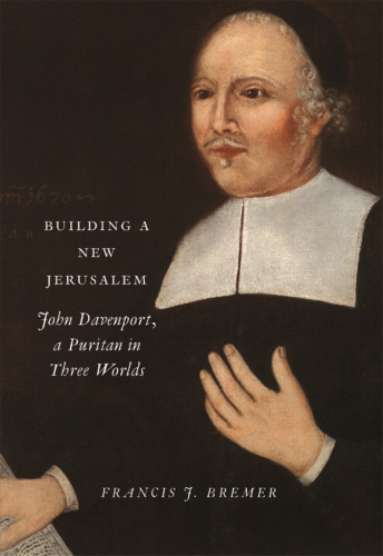 Building A New Jerusalem John Davenport A Puritan In Three Worlds Davenport