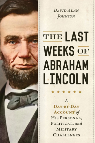The Last Weeks Of Abraham Lincoln From The Second Inauguration To Fords Theatre David Alan Johnson