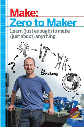 Zero To Maker Learn Just Enough To Make Just About Anything David Lang