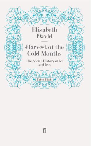 Harvest Of The Cold Months The Social History Of Ice And Ices Main Elizabeth David