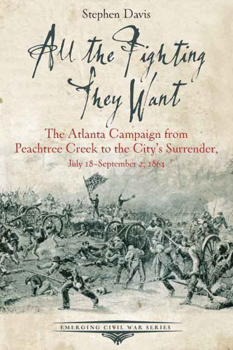 All The Fighting They Want The Atlanta Campaign From Peachtree Creek To The Citys Surrender July 18september 2 1864 Emerging Civil War Series 1st Edition Davis
