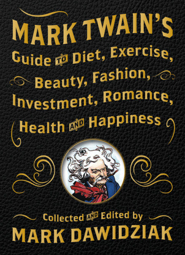 Mark Twains Guide To Diet Exercise Beauty Fashion Investment Romance Health And Happiness Mark Dawidziak