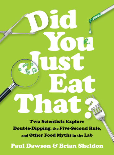 Did You Just Eat That Two Scientists Explore Doubledipping The Fivesecond Rule And Other Food Myths In The Lab First Edition Dawson