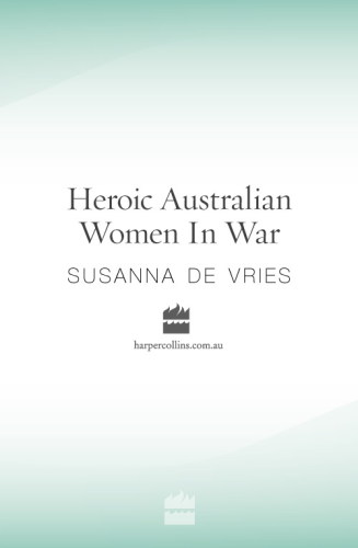 Heroic Australian Women In War Astonishing Tales Of Bravery From Gallipoli To Kokoda De Vries