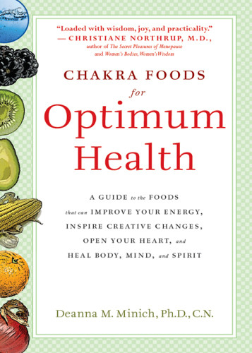 Chakra Foods For Optimum Health A Guide To The Foods That Can Improve Your Energy Inspire Creative Changes Open Your Heart And Heal Body Mind And Spirit Deanna M Minich