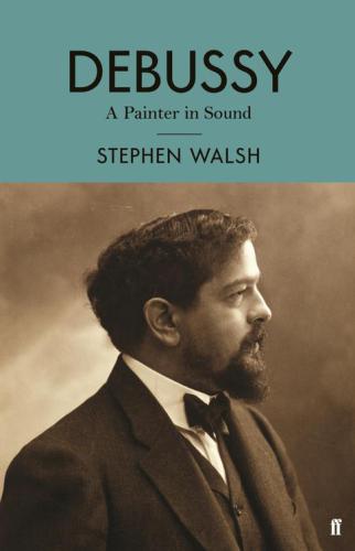Debussy A Painter In Sound 1st Edition Stephen Walsh