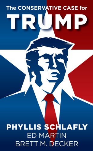 The Conservative Case For Trump Phyllis Schlafly Ed Martin Brett M Decker