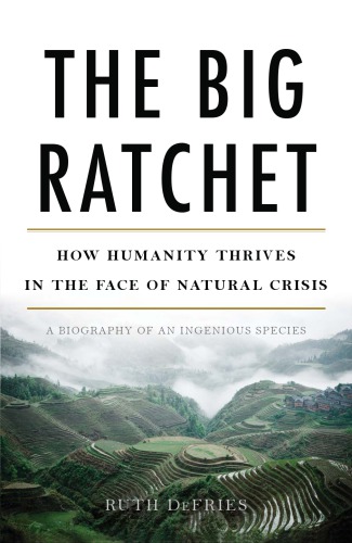 The Big Ratchet How Humanity Thrives In The Face Of Natural Crisis Defries