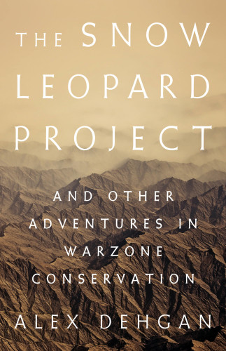 The Snow Leopard Project And Other Adventures In Warzone Conservation First Edition Dehgan