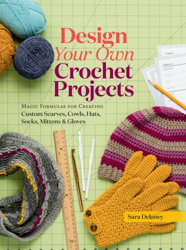 Design Your Own Crochet Projects Magic Formulas For Creating Custom Scarves Cowls Hats Socks Mittens And Gloves Delaney