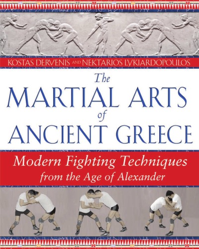 The Martial Arts Of Ancient Greece Modern Fighting Techniques From The Age Of Alexander Dervenis