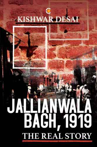 Jallianwala Bagh 1919 The Real Story Desai Kishwar