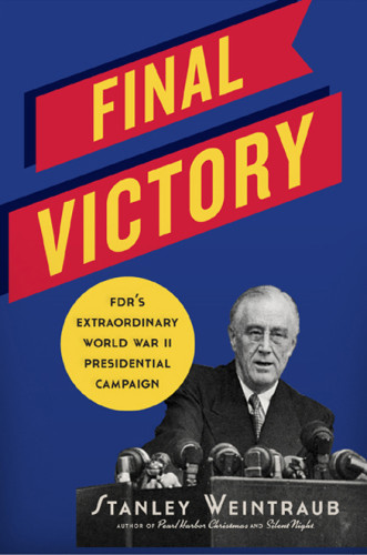 Final Victory Fdrs Extraordinary Campaign For President During World War Ii Stanley Weintraub
