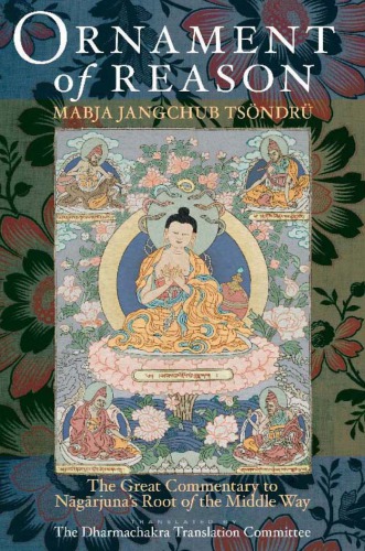 Ornament Of Reason The Great Commentary To Nagarjunas Root Of The Middle Way Dharmachakra Translation Committeengrjunarmabya Byangchub Brtsongrus