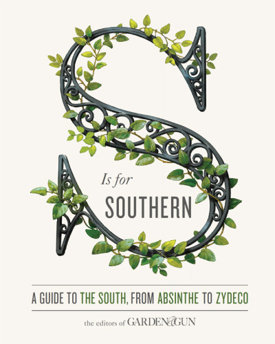 S Is For Southern A Guide To The South From Absinthe To Zydeco David Dibenedetto Editors Of Gardengun