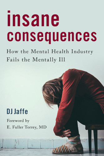 Insane Consequences How The Mental Health Industry Fails The Mentally Ill Dj Jaffe
