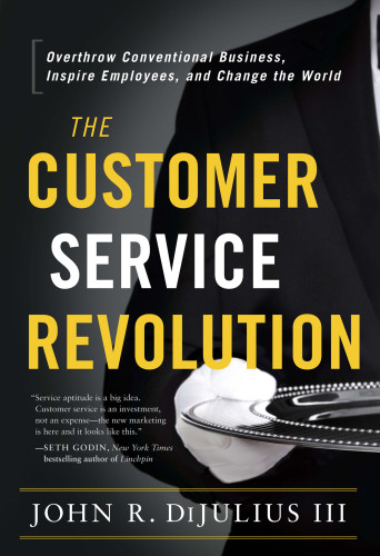 The Customer Service Revolution Overthrow Conventional Business Inspire Employees And Change The World First Edition Dijulius