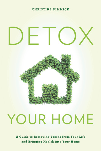 Detox Your Home A Guide To Removing Toxins From Your Life And Bringing Health Into Your Home Dimmick
