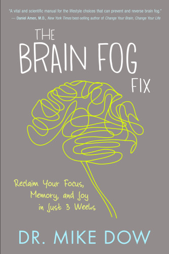 The Brain Fog Fix Reclaim Your Focus Memory And Joy In Just 3 Weeks 1st Edition Mike Dow