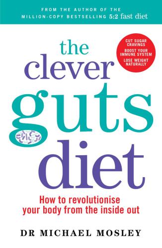 The Clever Guts Diet How To Revolutionise Your Body From The Inside Out Michael Mosley