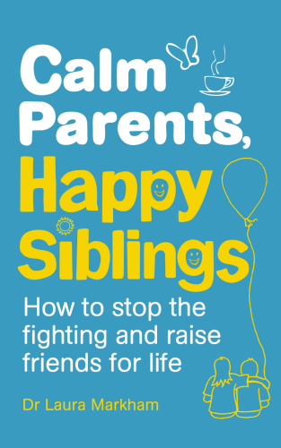 Calm Parents Happy Siblings How To Stop The Fighting And Raise Friends For Life Dr Laura Markham