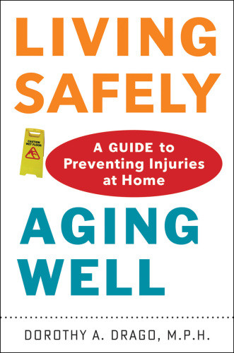 Living Safely Aging Well A Guide To Preventing Injuries At Home Dorothy A Drago
