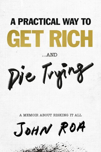 A Practical Way To Get Rich And Die Trying A Memoir About Risking It All John Roa