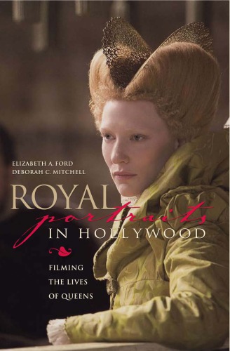 Royal Portraits In Hollywood Filming The Lives Of Queens Elizabeth Ford Deborah C Mitchell