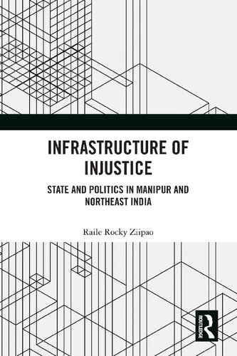 Infrastructure Of Injustice State And Politics In Manipur And Northeast India Raile Rocky Ziipao