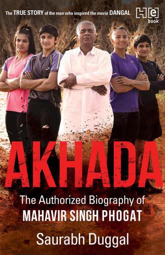 Akhada The Authorized Biography Of Mahavir Singh Phogat Duggal
