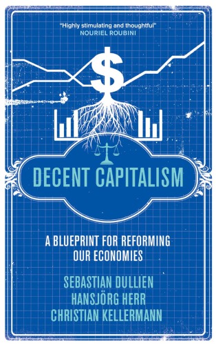 Decent Capitalism A Blueprint For Reforming Our Economies Dullien