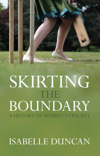 Skirting The Boundary A History Of Womens Cricket Duncan Isabelle