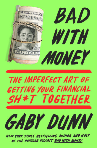Bad With Money The Imperfect Art Of Getting Your Financial Sht Together Gaby Dunn